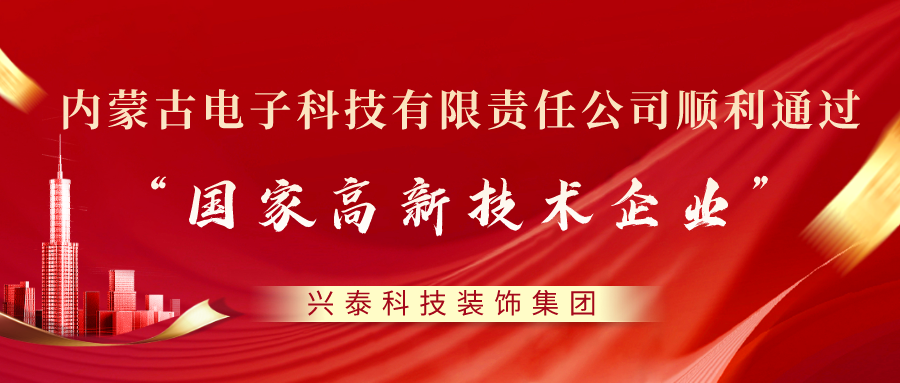 喜訊 |興泰科技裝飾集團旗下電子科技有限責任公司順利通過“國家高新技術(shù)企業(yè)”認定