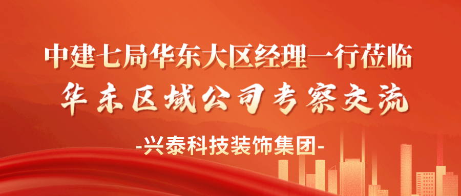 興泰科技裝飾集團 | 中建七局華東大區(qū)經(jīng)理一行蒞臨華東區(qū)域公司考察交流